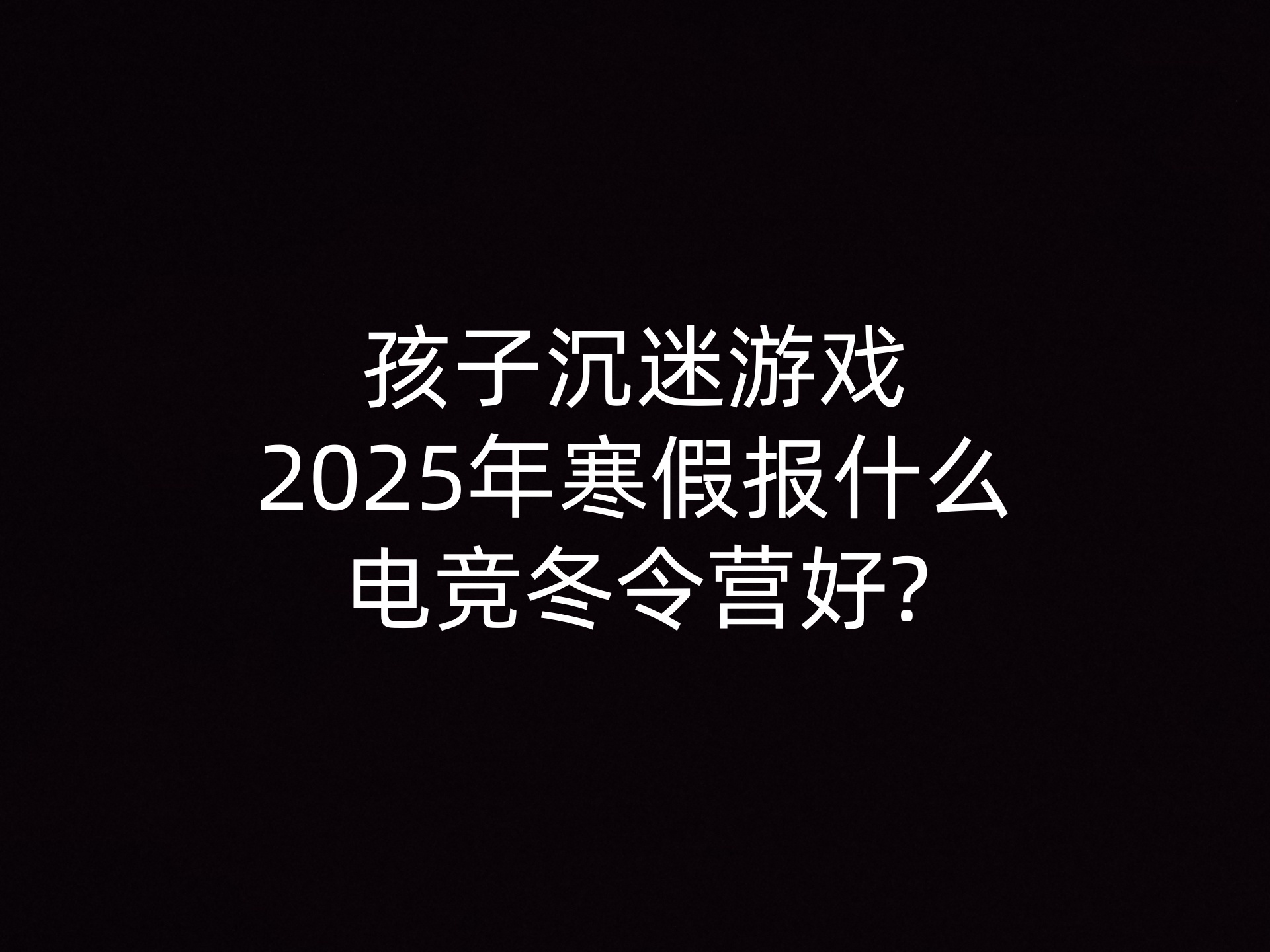 孩子沉迷游戏2025年寒假报什么电竞冬令营好?