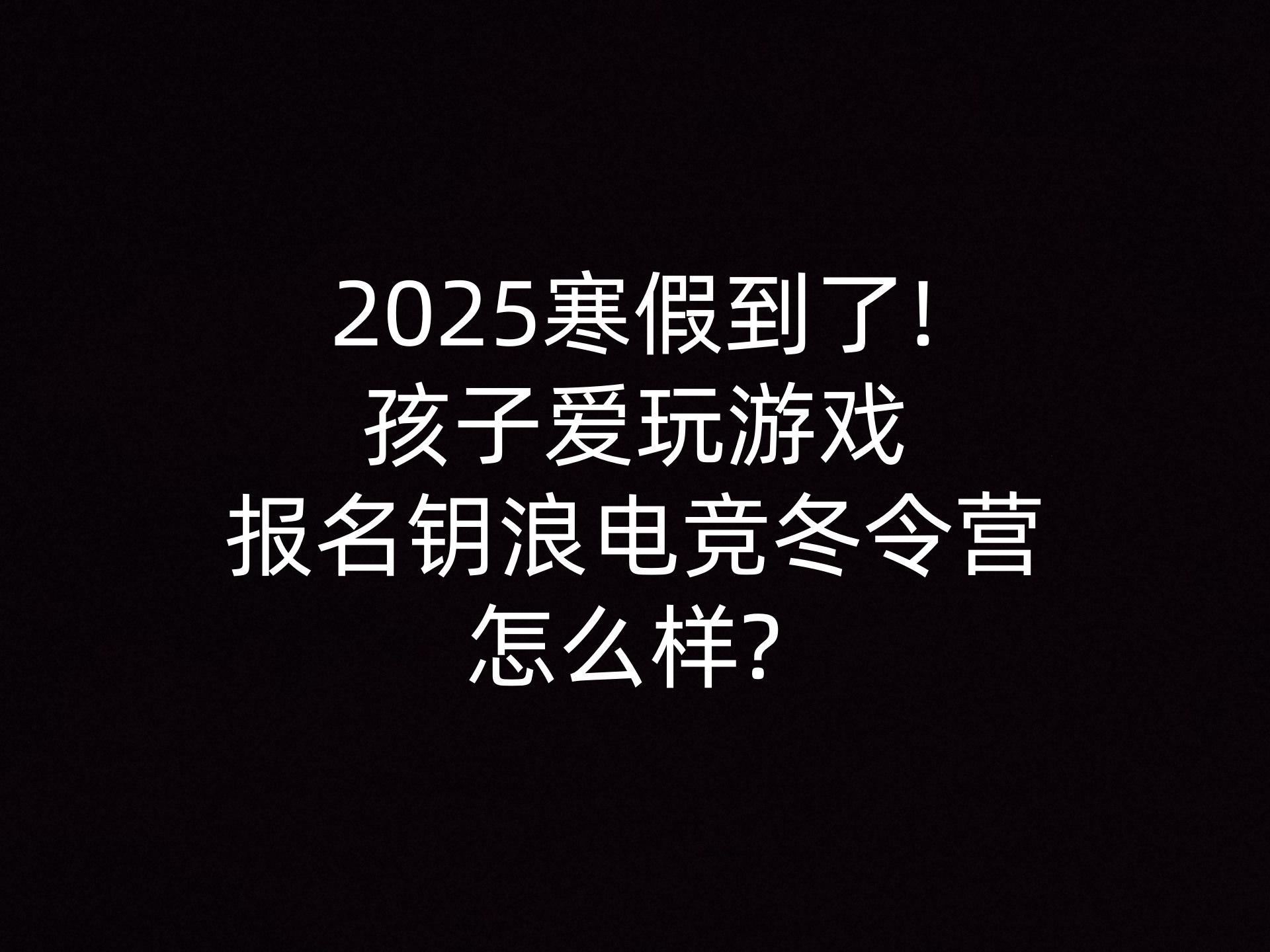 2025寒假到了!孩子爱玩游戏报名钥浪电竞冬令营怎么样? 