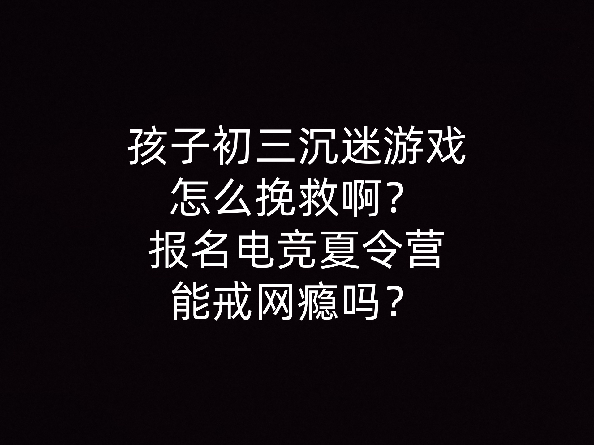 孩子初三沉迷游戏怎么挽救啊？报名电竞夏令营能戒网瘾吗？